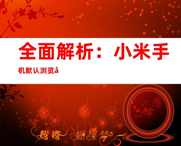 全面解析：小米手机默认浏览器更改指南